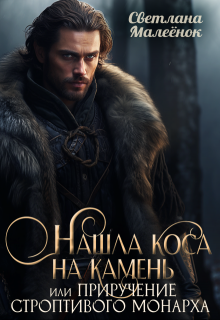 Нашла коса на камень, или Приручение строптивого монарха.