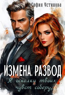 Измена. Развод: Я осколки твоих чувств соберу…