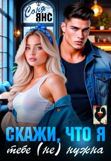 Скажи, что я тебе (не) нужна