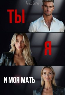 Ты. Я. И моя мать.