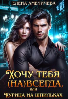 Хочу тебя (на)всегда, или Курица на шпильках