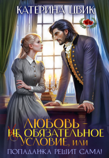 Любовь — не обязательное условие, или Попаданка решит сама!
