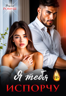 Я тебя испорчу