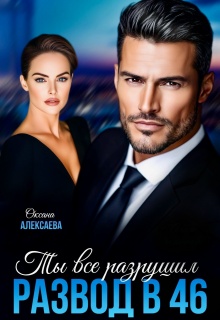 Развод в 46. Ты всё разрушил