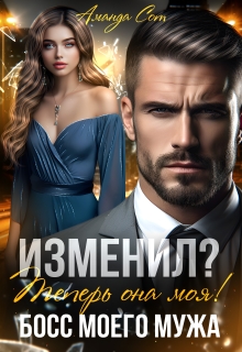Изменил? Теперь она моя! или Босс моего мужа