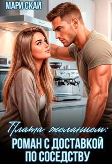 Плата желанием: роман с доставкой по соседству
