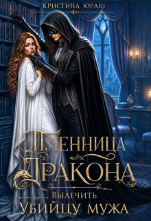 Пленница дракона. Вылечить убийцу мужа